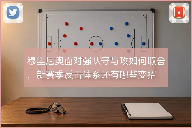 穆里尼奥面对强队守与攻如何取舍，新赛季反击体系还有哪些变招