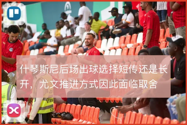 什琴斯尼后场出球选择短传还是长开，尤文推进方式因此面临取舍