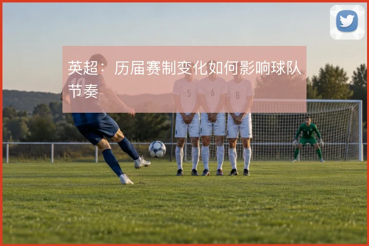 英超：历届赛制变化如何影响球队节奏