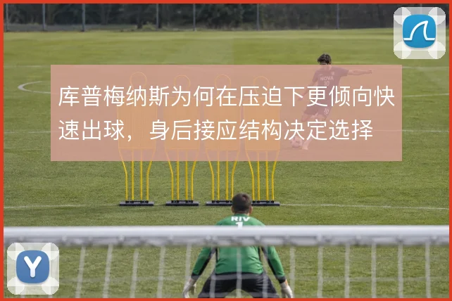 库普梅纳斯为何在压迫下更倾向快速出球,身后接应结构决定选择