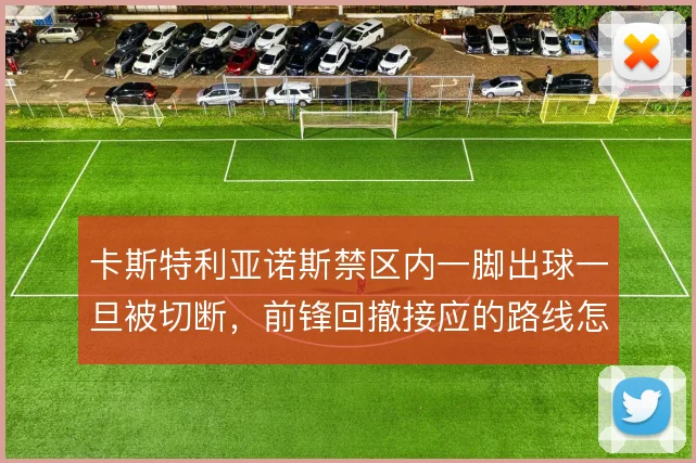 卡斯特利亚诺斯禁区内一脚出球一旦被切断,前锋回撤接应的路线怎么走