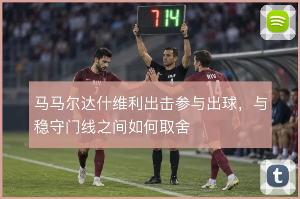 马马尔达什维利出击参与出球，与稳守门线之间如何取舍