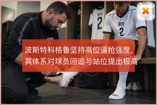波斯特科格鲁坚持高位逼抢强度,其体系对球员回追与站位提出极高要求