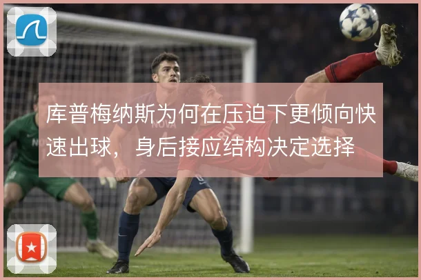 库普梅纳斯为何在压迫下更倾向快速出球，身后接应结构决定选择