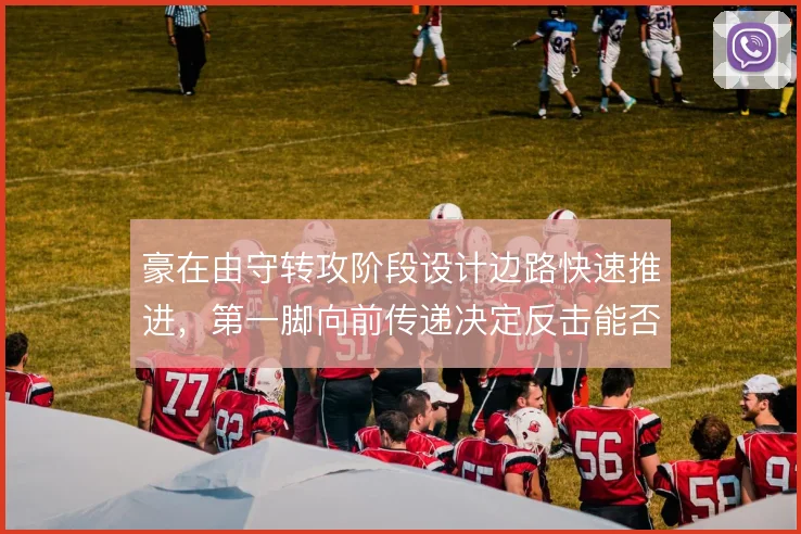 豪在由守转攻阶段设计边路快速推进，第一脚向前传递决定反击能否成型