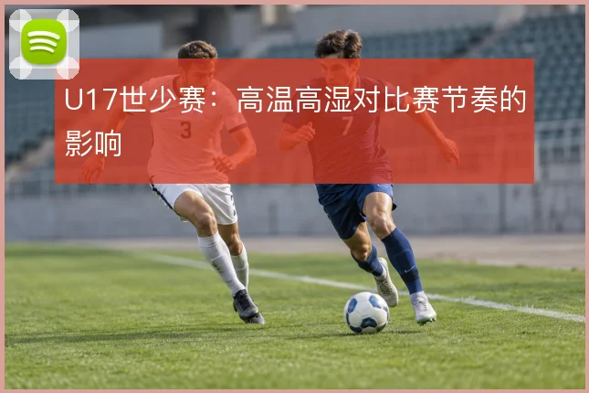 U17世少赛：高温高湿对比赛节奏的影响