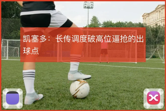 凯塞多：长传调度破高位逼抢的出球点