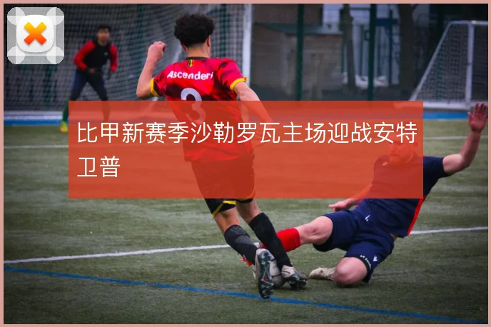 比甲新赛季沙勒罗瓦主场迎战安特卫普