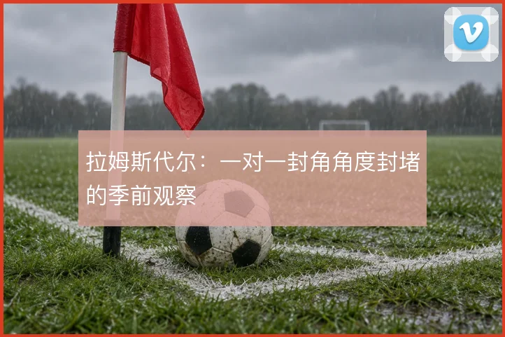 拉姆斯代尔:一对一封角角度封堵的季前观察