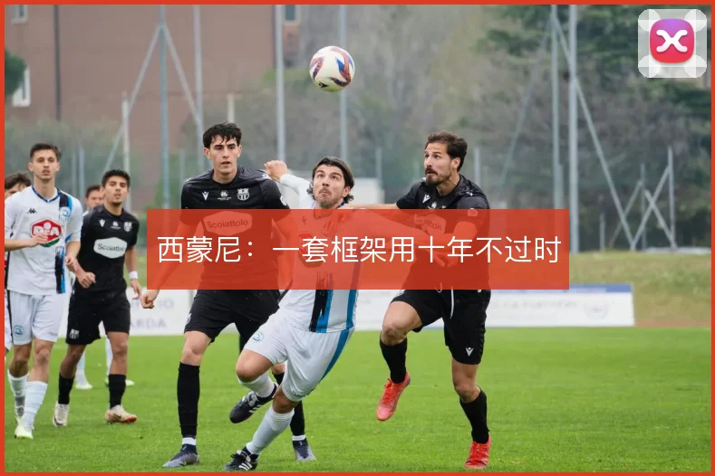 西蒙尼：一套框架用十年不过时