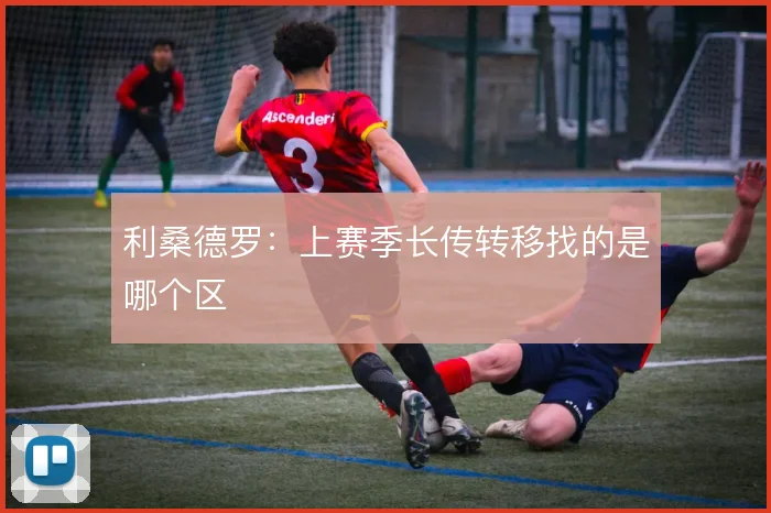 利桑德罗：上赛季长传转移找的是哪个区