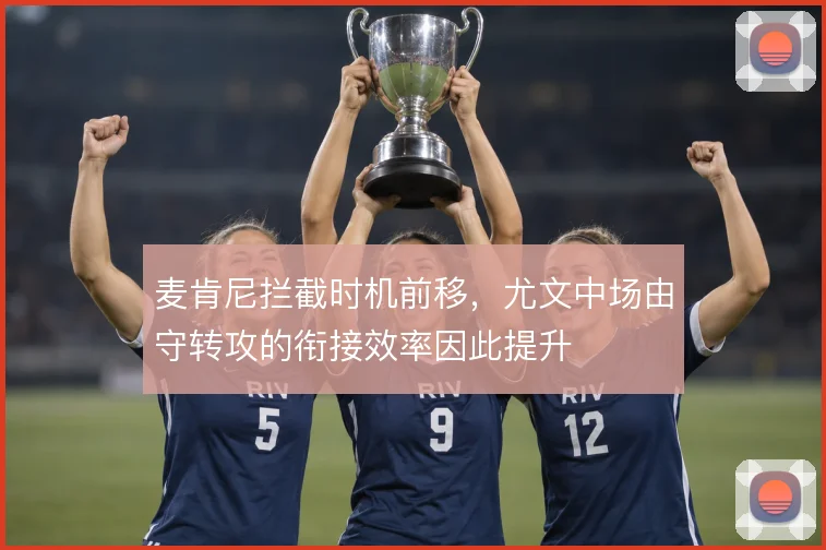 麦肯尼拦截时机前移,尤文中场由守转攻的衔接效率因此提升
