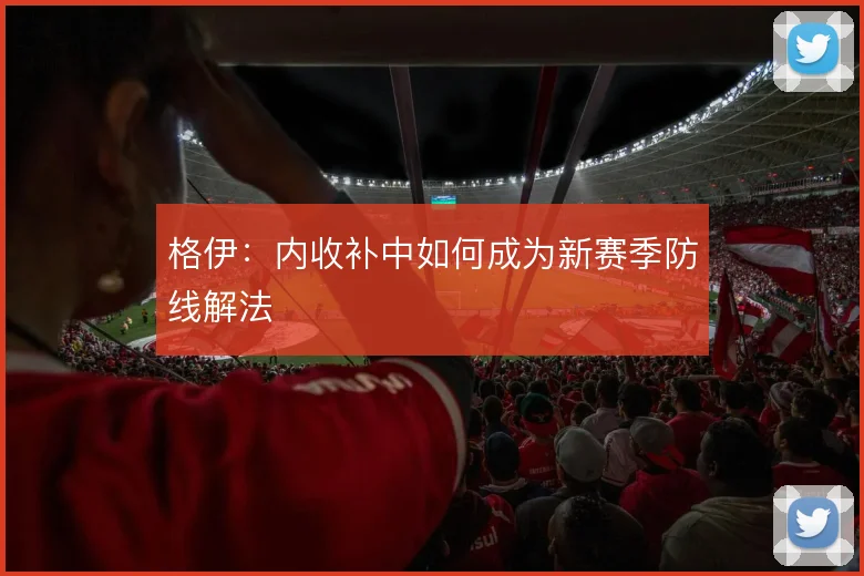 格伊：内收补中如何成为新赛季防线解法