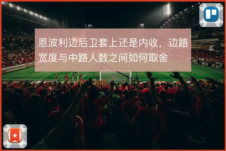 恩波利边后卫套上还是内收，边路宽度与中路人数之间如何取舍