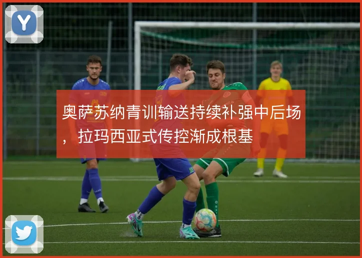 奥萨苏纳青训输送持续补强中后场,拉玛西亚式传控渐成根基