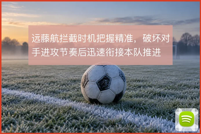 远藤航拦截时机把握精准，破坏对手进攻节奏后迅速衔接本队推进