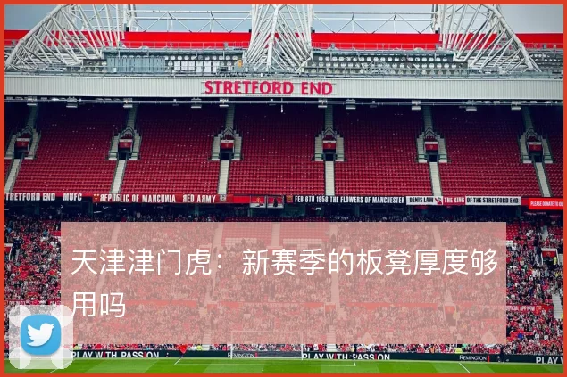 天津津门虎：新赛季的板凳厚度够用吗