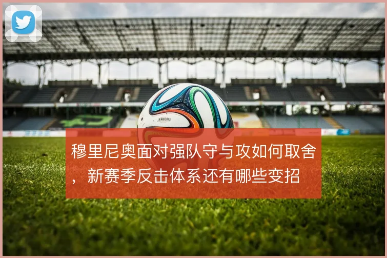 穆里尼奥面对强队守与攻如何取舍，新赛季反击体系还有哪些变招