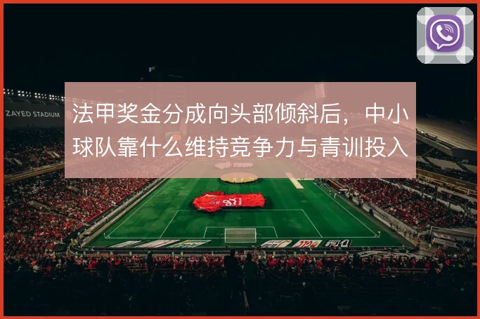 法甲奖金分成向头部倾斜后，中小球队靠什么维持竞争力与青训投入