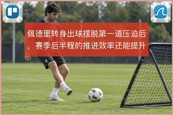 佩德里转身出球摆脱第一道压迫后，赛季后半程的推进效率还能提升到哪一步