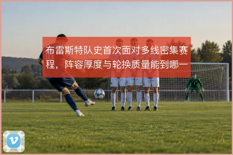 布雷斯特队史首次面对多线密集赛程，阵容厚度与轮换质量能到哪一步