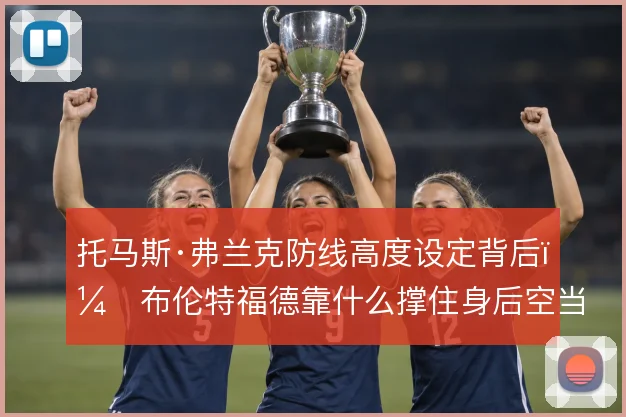 托马斯·弗兰克防线高度设定背后，布伦特福德靠什么撑住身后空当