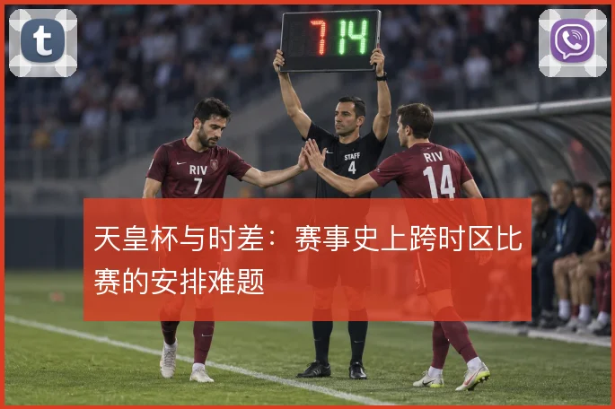 天皇杯与时差：赛事史上跨时区比赛的安排难题