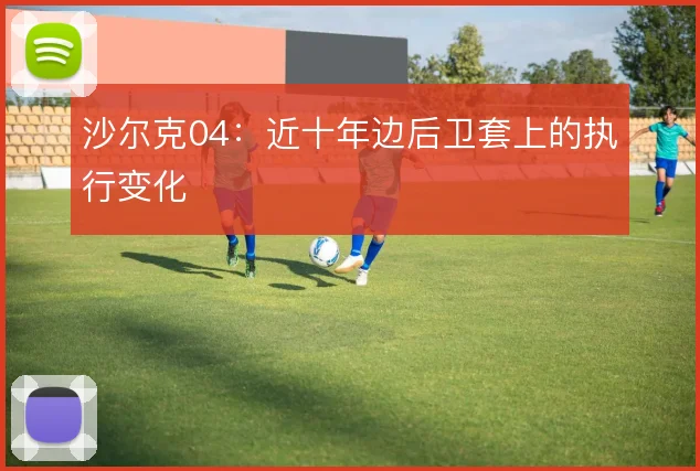 沙尔克04：近十年边后卫套上的执行变化