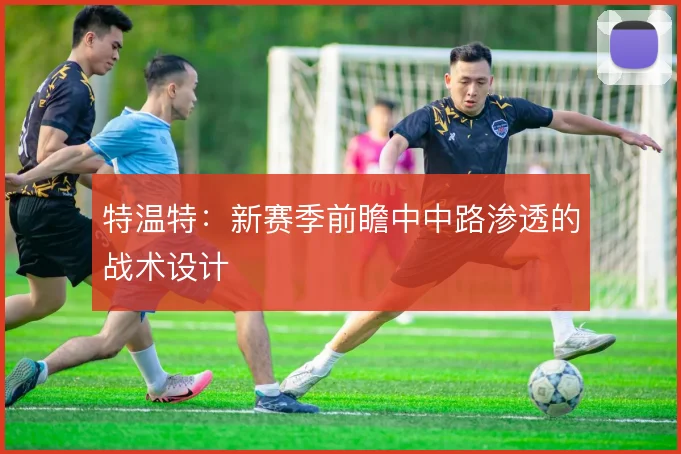 特温特:新赛季前瞻中中路渗透的战术设计
