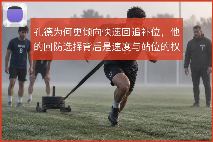 孔德为何更倾向快速回追补位，他的回防选择背后是速度与站位的权衡