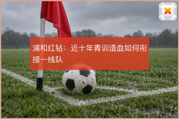 浦和红钻：近十年青训造血如何衔接一线队