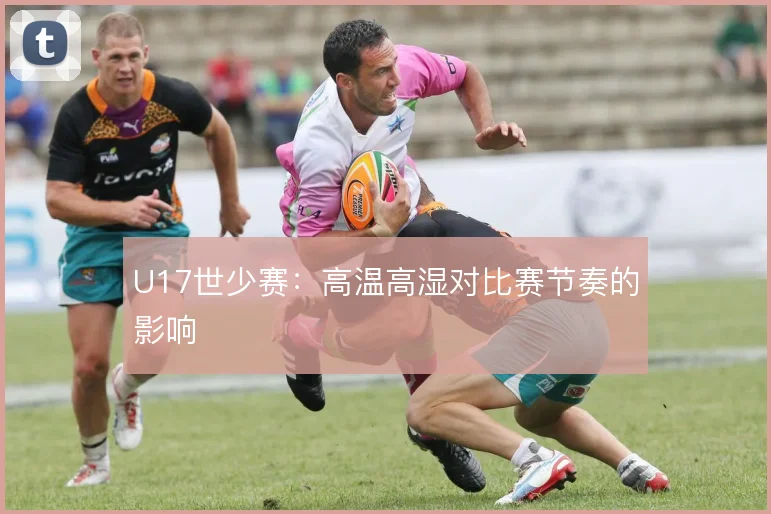 U17世少赛：高温高湿对比赛节奏的影响