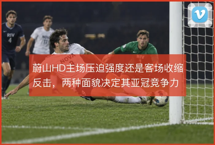 蔚山HD主场压迫强度还是客场收缩反击，两种面貌决定其亚冠竞争力