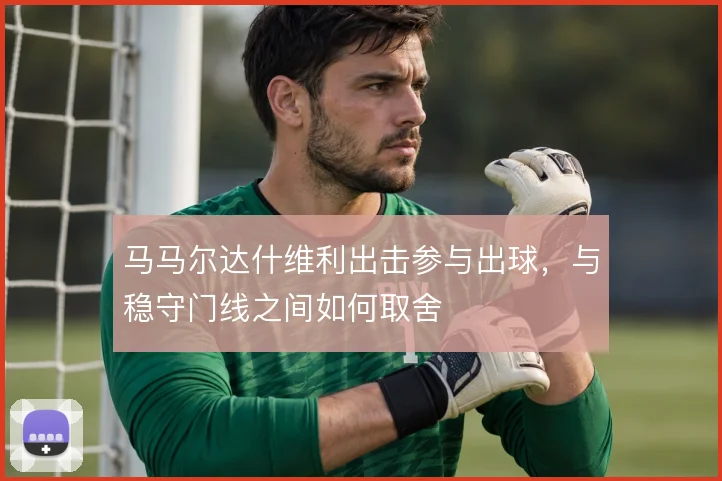 马马尔达什维利出击参与出球，与稳守门线之间如何取舍