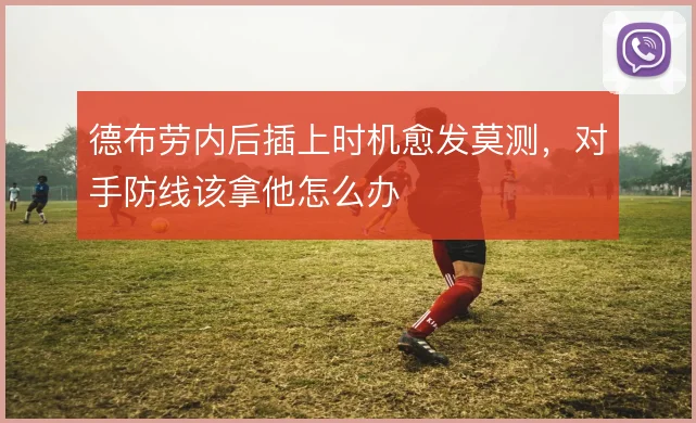 德布劳内后插上时机愈发莫测，对手防线该拿他怎么办