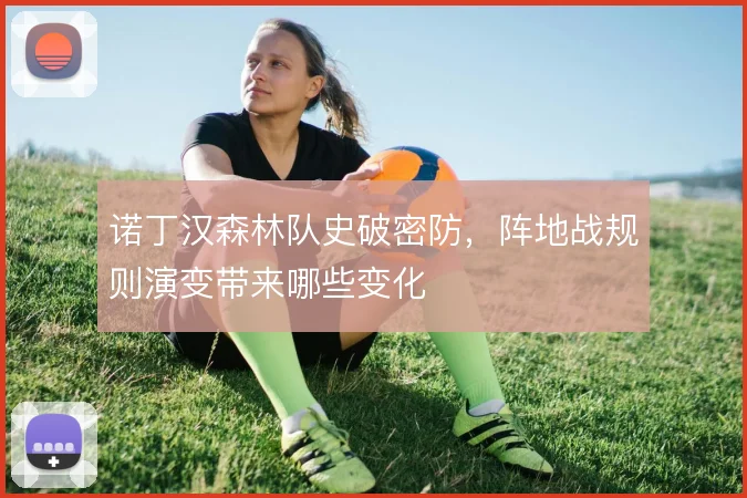 诺丁汉森林队史破密防，阵地战规则演变带来哪些变化
