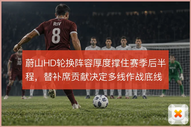 蔚山HD轮换阵容厚度撑住赛季后半程，替补席贡献决定多线作战底线
