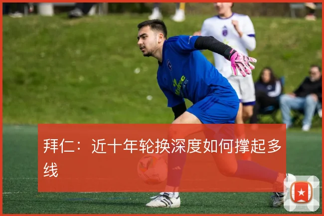 拜仁：近十年轮换深度如何撑起多线