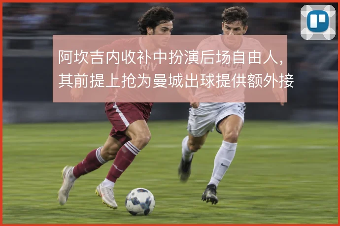 阿坎吉内收补中扮演后场自由人，其前提上抢为曼城出球提供额外接应点