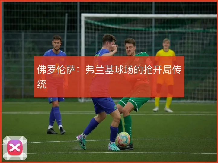佛罗伦萨：弗兰基球场的抢开局传统