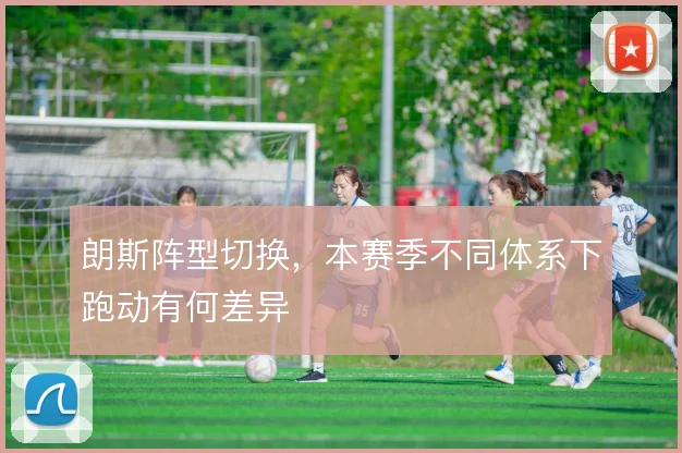 朗斯阵型切换，本赛季不同体系下跑动有何差异