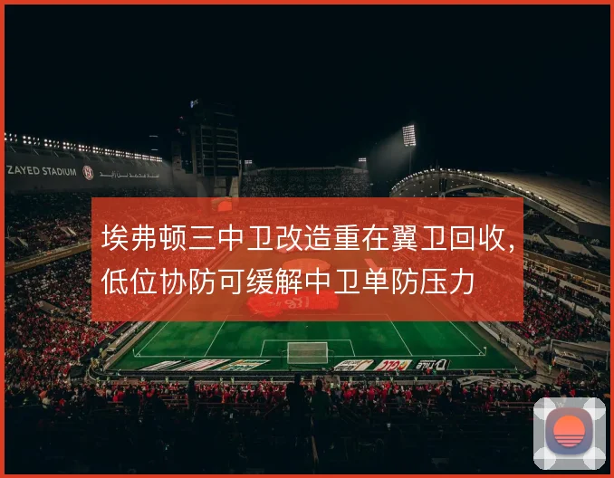 埃弗顿三中卫改造重在翼卫回收，低位协防可缓解中卫单防压力