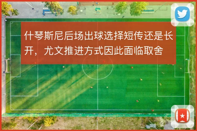 什琴斯尼后场出球选择短传还是长开，尤文推进方式因此面临取舍