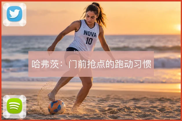 哈弗茨：门前抢点的跑动习惯