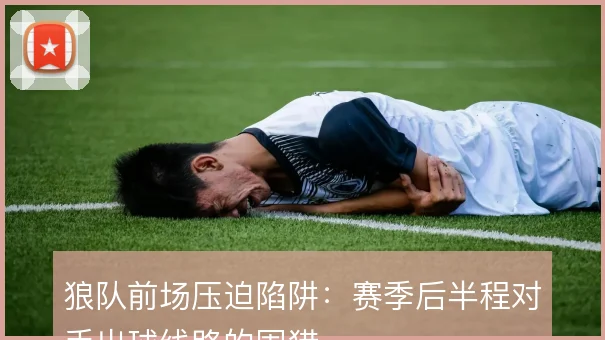 狼队前场压迫陷阱:赛季后半程对手出球线路的围猎