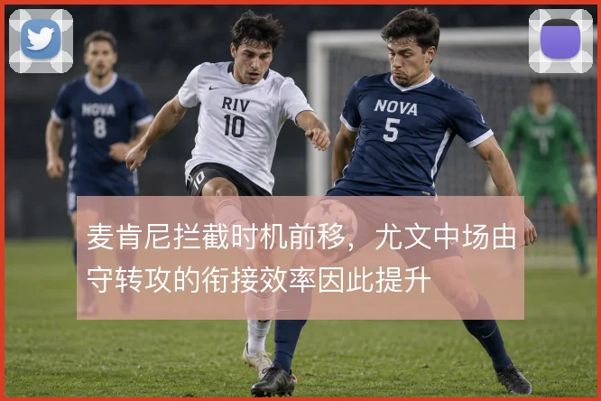 麦肯尼拦截时机前移,尤文中场由守转攻的衔接效率因此提升