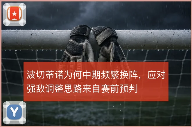 波切蒂诺为何中期频繁换阵，应对强敌调整思路来自赛前预判
