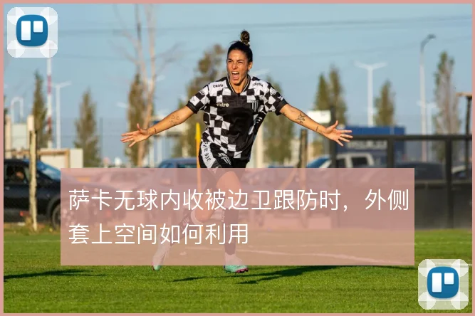 萨卡无球内收被边卫跟防时，外侧套上空间如何利用