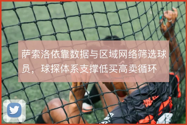 萨索洛依靠数据与区域网络筛选球员,球探体系支撑低买高卖循环