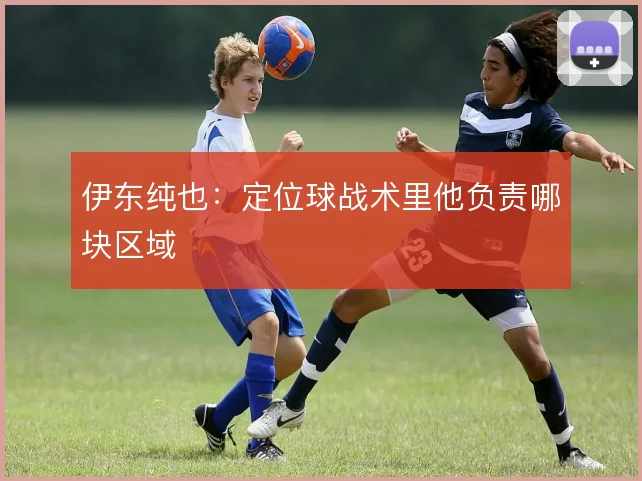 伊东纯也：定位球战术里他负责哪块区域